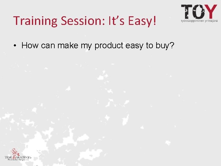 Training Session: It’s Easy! • How can make my product easy to buy? 