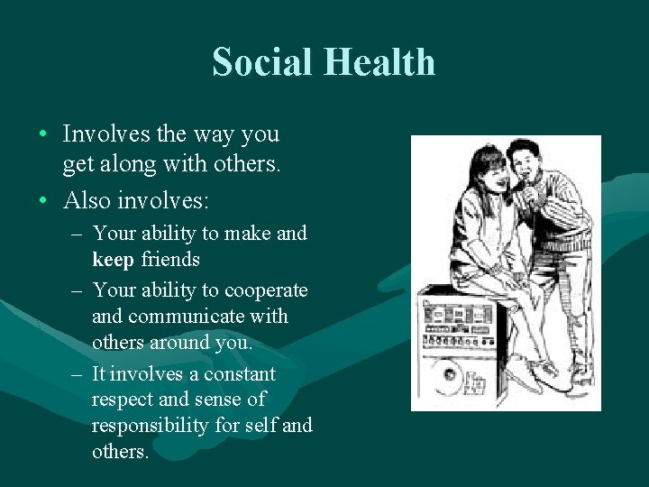 Social Health • Involves the way you get along with others. • Also involves: