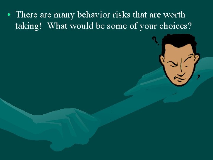 • There are many behavior risks that are worth taking! What would be