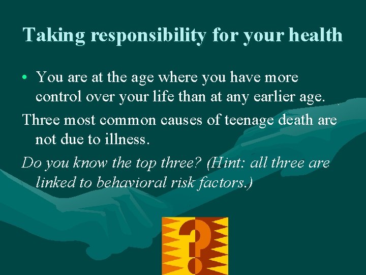 Taking responsibility for your health • You are at the age where you have
