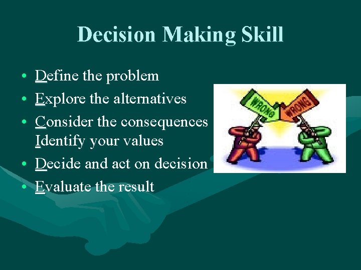 Decision Making Skill • Define the problem • Explore the alternatives • Consider the