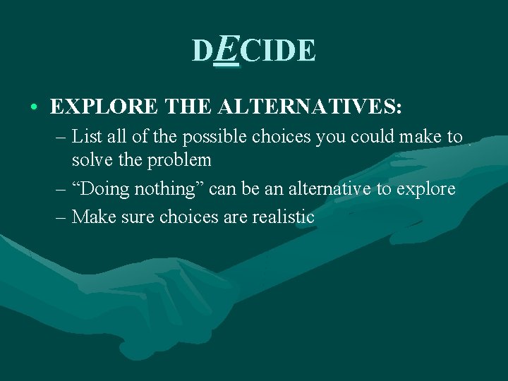 DECIDE • EXPLORE THE ALTERNATIVES: – List all of the possible choices you could