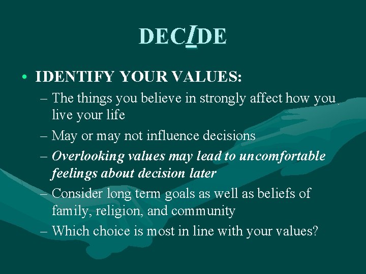 DECIDE • IDENTIFY YOUR VALUES: – The things you believe in strongly affect how