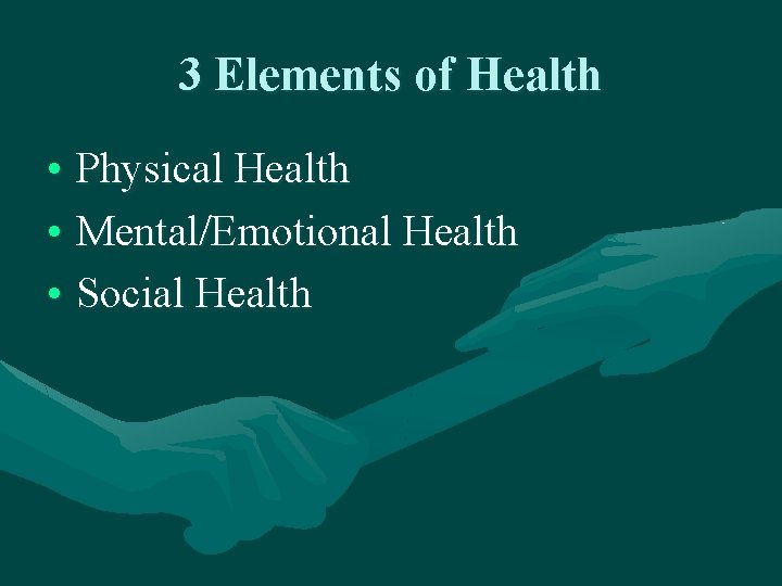 3 Elements of Health • Physical Health • Mental/Emotional Health • Social Health 