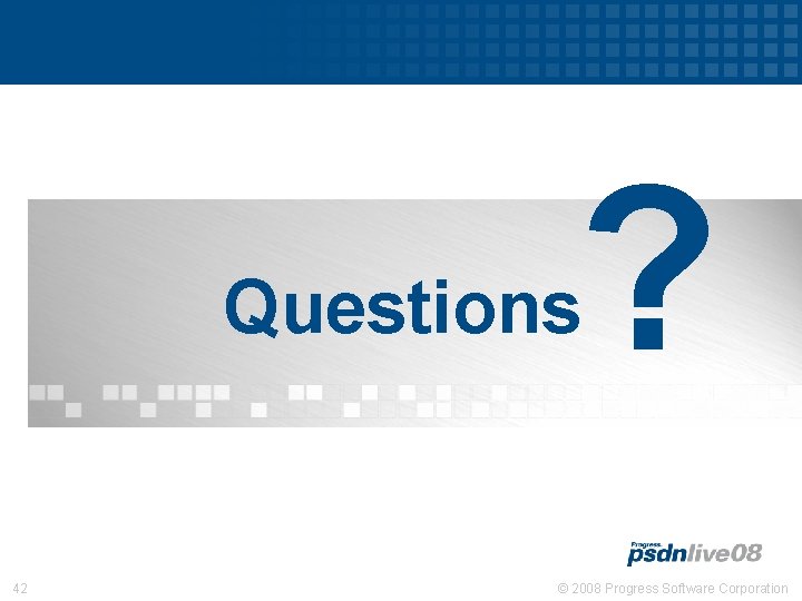 ? Questions 42 © 2008 Progress Software Corporation 