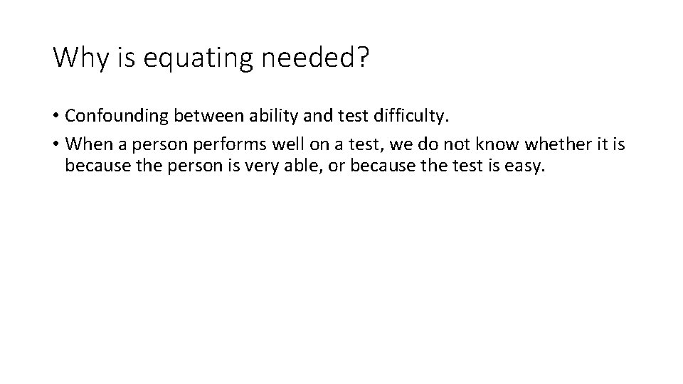 Why is equating needed? • Confounding between ability and test difficulty. • When a