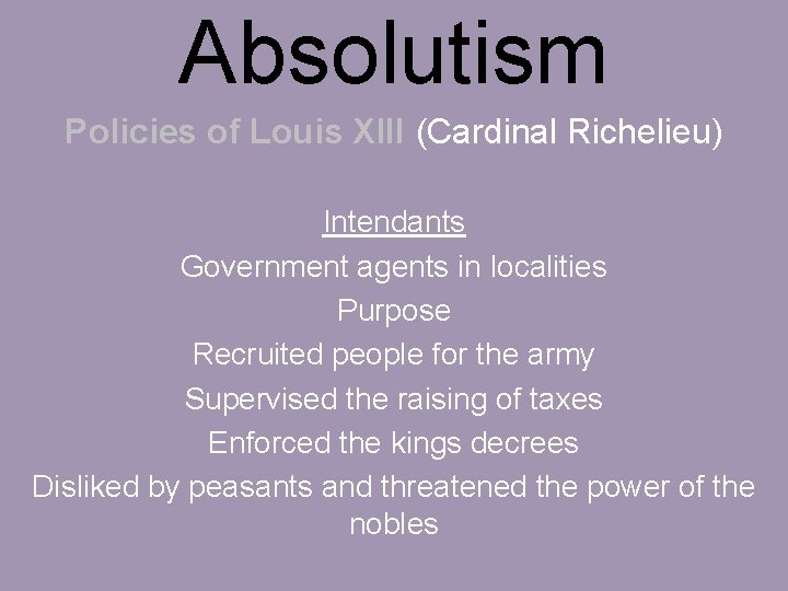 Absolutism Policies of Louis XIII (Cardinal Richelieu) Intendants Government agents in localities Purpose Recruited