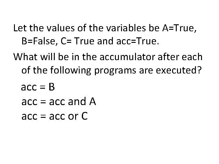 Let the values of the variables be A=True, B=False, C= True and acc=True. What