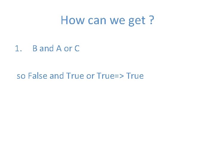 How can we get ? 1. B and A or C so False and
