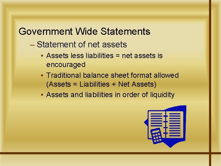 Government Wide Statements – Statement of net assets • Assets less liabilities = net