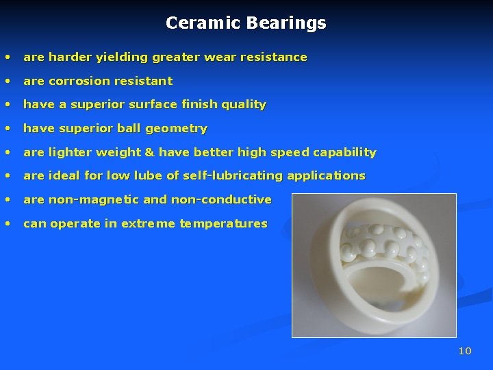 Ceramic Bearings • are harder yielding greater wear resistance • are corrosion resistant •