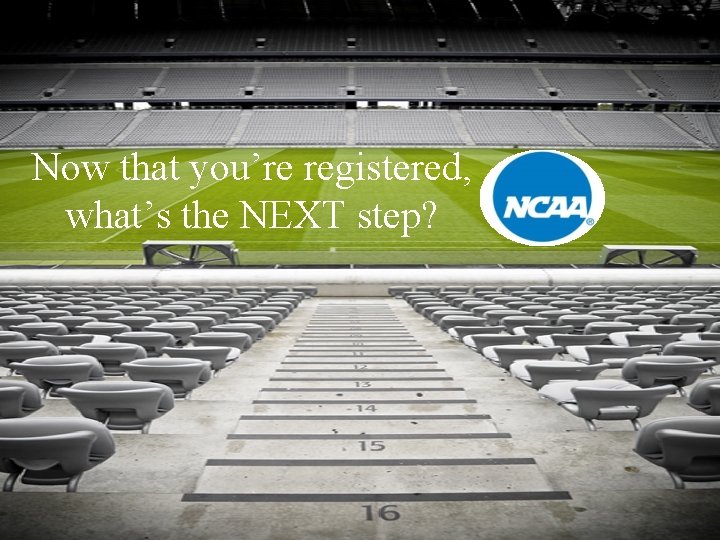 Now that you’re registered, what’s the NEXT step? 