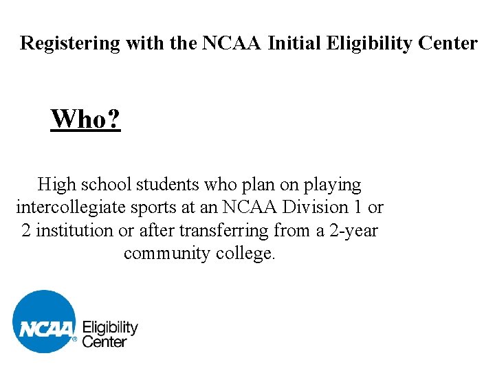 Registering with the NCAA Initial Eligibility Center Who? High school students who plan on