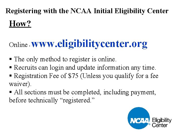 Registering with the NCAA Initial Eligibility Center How? Online - www. eligibilitycenter. org §