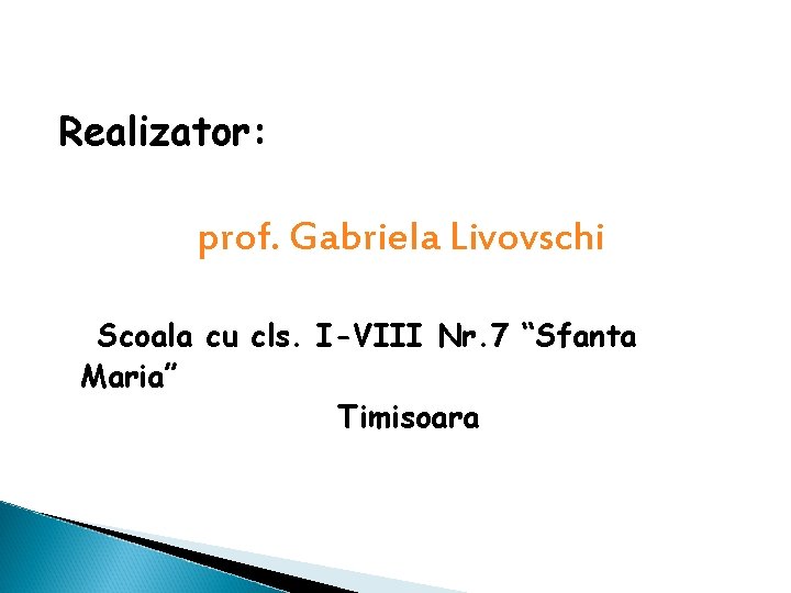 Realizator: prof. Gabriela Livovschi Scoala cu cls. I-VIII Nr. 7 “Sfanta Maria” Timisoara 