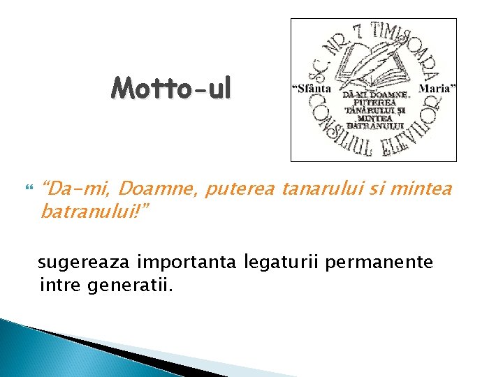 Motto-ul “Da-mi, Doamne, puterea tanarului si mintea batranului!” sugereaza importanta legaturii permanente intre generatii.