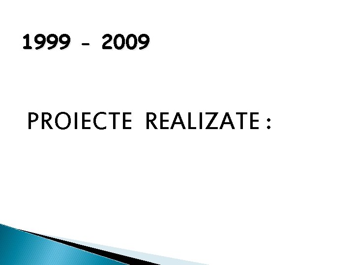 1999 - 2009 PROIECTE REALIZATE : 