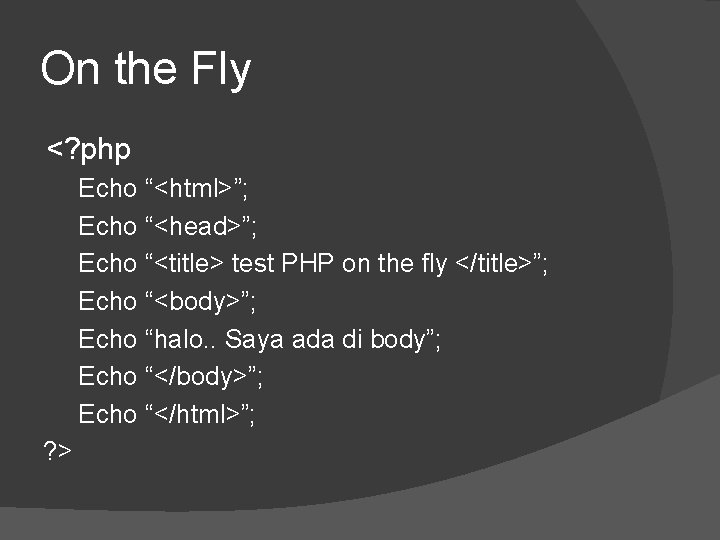 On the Fly <? php Echo “<html>”; Echo “<head>”; Echo “<title> test PHP on