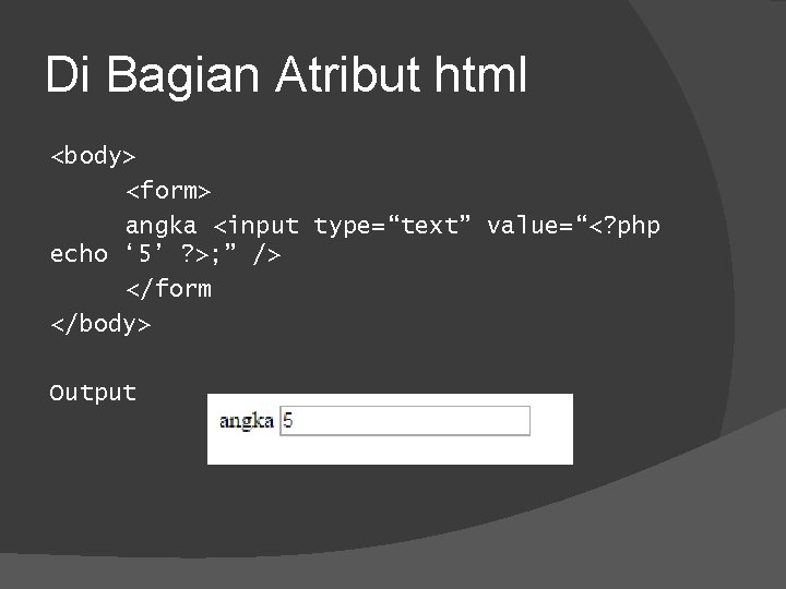 Di Bagian Atribut html <body> <form> angka <input type=“text” value=“<? php echo ‘ 5’