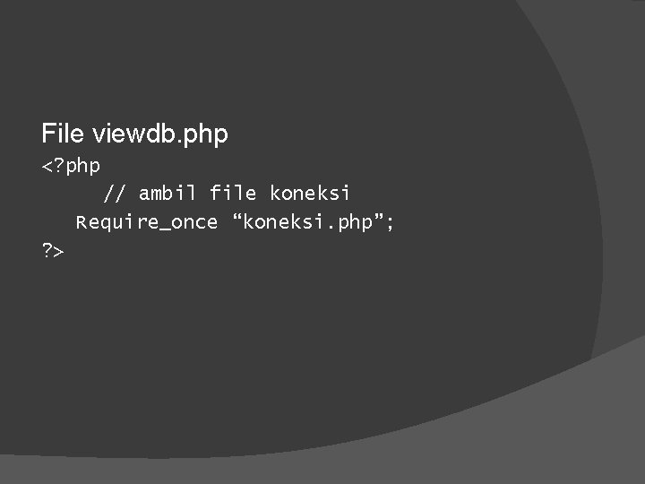 File viewdb. php <? php // ambil file koneksi Require_once “koneksi. php”; ? >