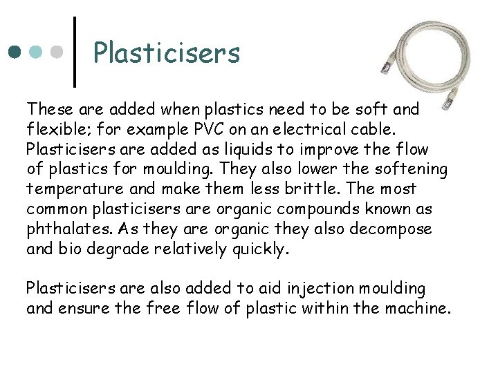 Plasticisers These are added when plastics need to be soft and flexible; for example