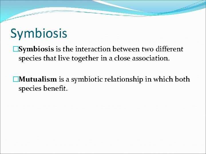 Symbiosis �Symbiosis is the interaction between two different species that live together in a