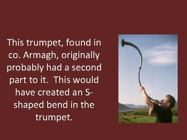 This trumpet, found in co. Armagh, originally probably had a second part to it.