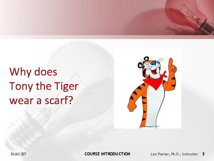 Why does Tony the Tiger wear a scarf? BUAD 307 COURSE INTRODUCTION Lars Perner,