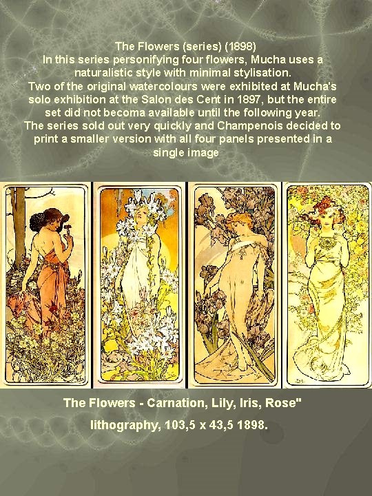 The Flowers (series) (1898) In this series personifying four flowers, Mucha uses a naturalistic
