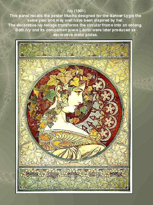 Ivy (1901) This panel recalls the poster Mucha designed for the dancer Lygie the