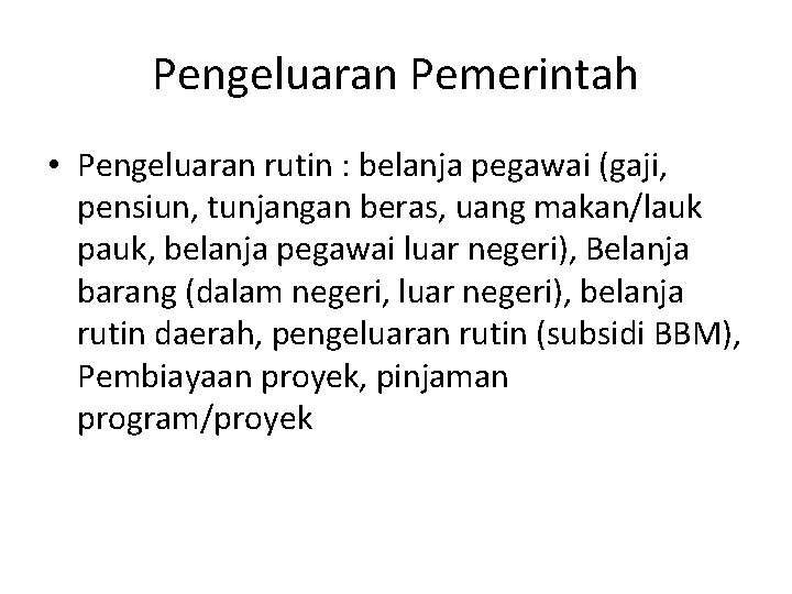 Pengeluaran Pemerintah • Pengeluaran rutin : belanja pegawai (gaji, pensiun, tunjangan beras, uang makan/lauk