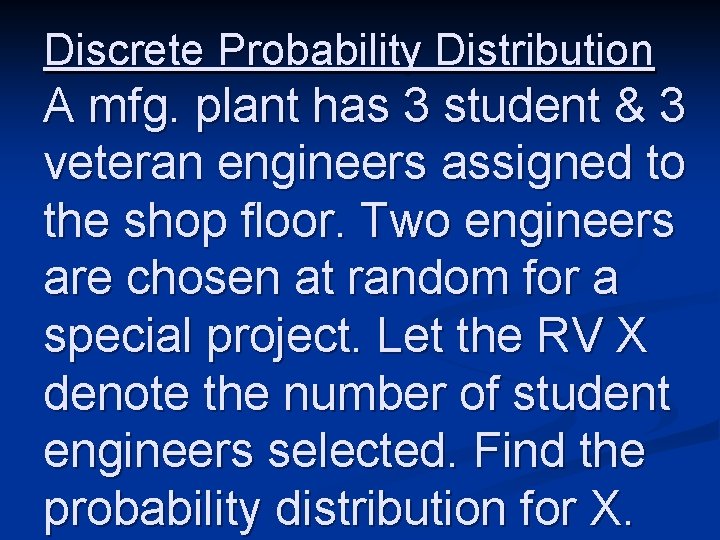 Discrete Probability Distribution A mfg. plant has 3 student & 3 veteran engineers assigned