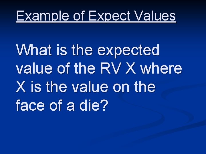Example of Expect Values What is the expected value of the RV X where