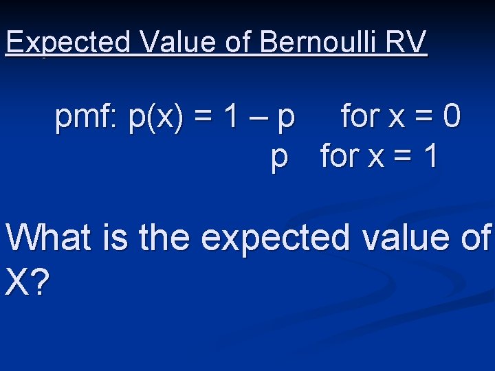 Expected Value of Bernoulli RV pmf: p(x) = 1 – p for x =