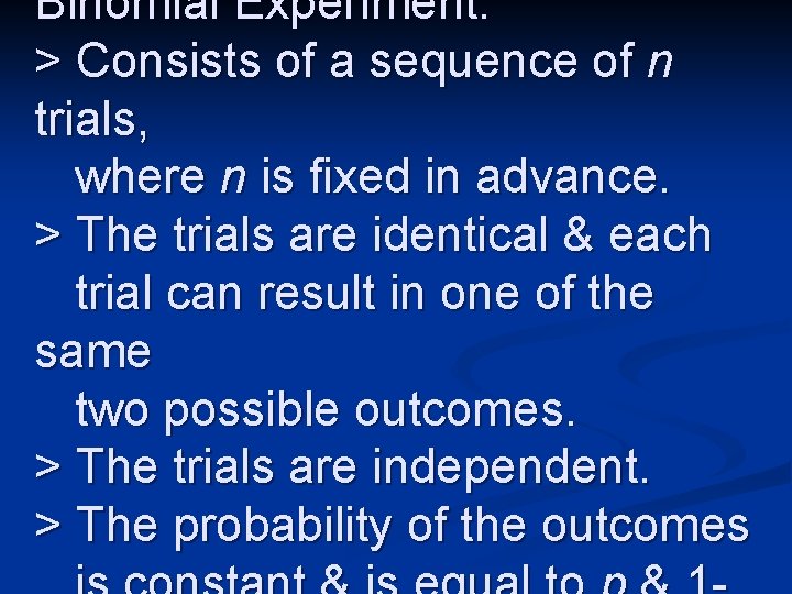 Binomial Experiment: > Consists of a sequence of n trials, where n is fixed