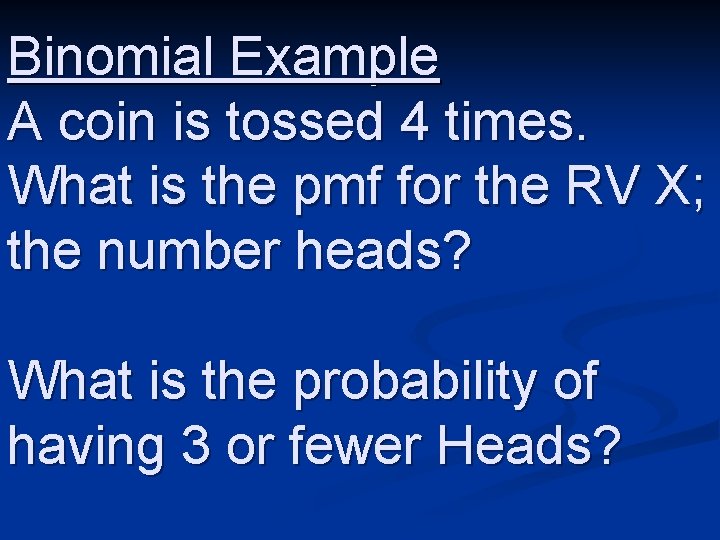 Binomial Example A coin is tossed 4 times. What is the pmf for the