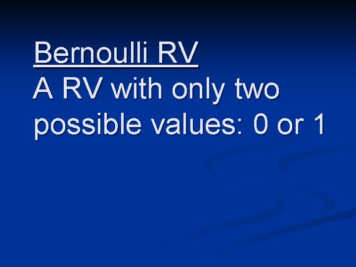 Bernoulli RV A RV with only two possible values: 0 or 1 
