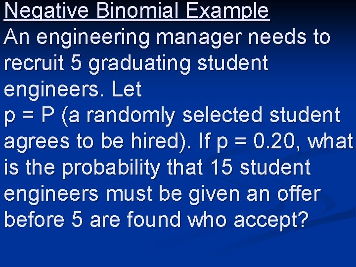 Negative Binomial Example An engineering manager needs to recruit 5 graduating student engineers. Let