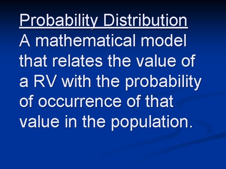 Probability Distribution A mathematical model that relates the value of a RV with the