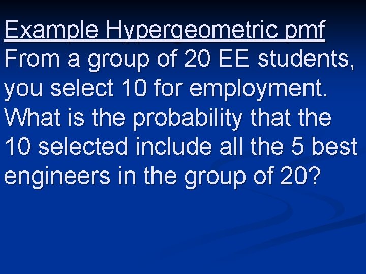 Example Hypergeometric pmf From a group of 20 EE students, you select 10 for