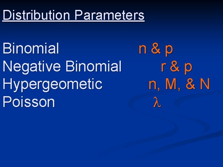 Distribution Parameters Binomial Negative Binomial Hypergeometic Poisson n&p r&p n, M, & N 