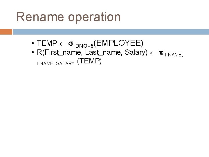 Rename operation • TEMP DNO=5(EMPLOYEE) • R(First_name, Last_name, Salary) FNAME, LNAME, SALARY (TEMP) 