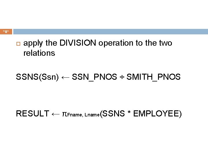 Slide 650 apply the DIVISION operation to the two relations SSNS(Ssn) ← SSN_PNOS ÷