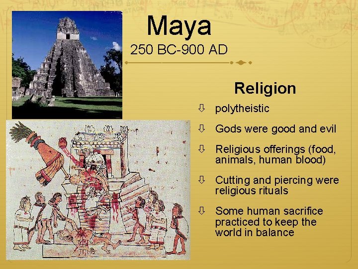Maya 250 BC-900 AD Religion polytheistic Gods were good and evil Religious offerings (food,