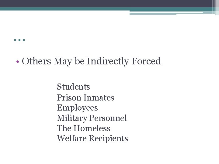 … • Others May be Indirectly Forced Students Prison Inmates Employees Military Personnel The
