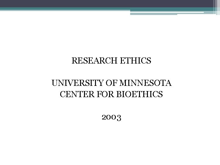 RESEARCH ETHICS UNIVERSITY OF MINNESOTA CENTER FOR BIOETHICS 2003 