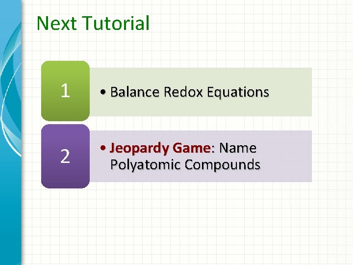 Next Tutorial 1 • Balance Redox Equations 2 • Jeopardy Game: Name Polyatomic Compounds