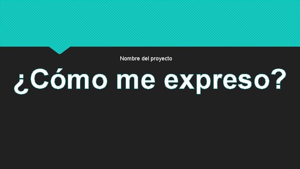 Nombre del proyecto ¿Cómo me expreso? 