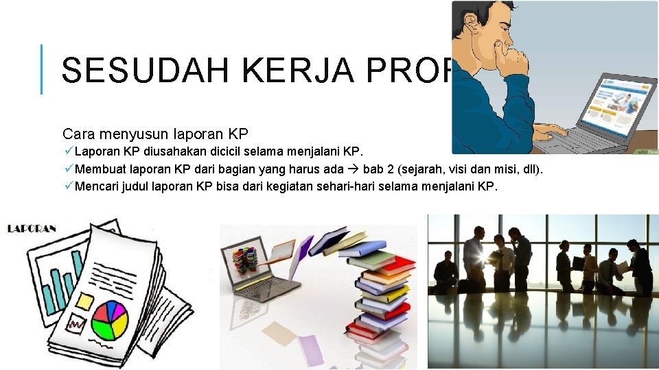 SESUDAH KERJA PROFESI Cara menyusun laporan KP üLaporan KP diusahakan dicicil selama menjalani KP.