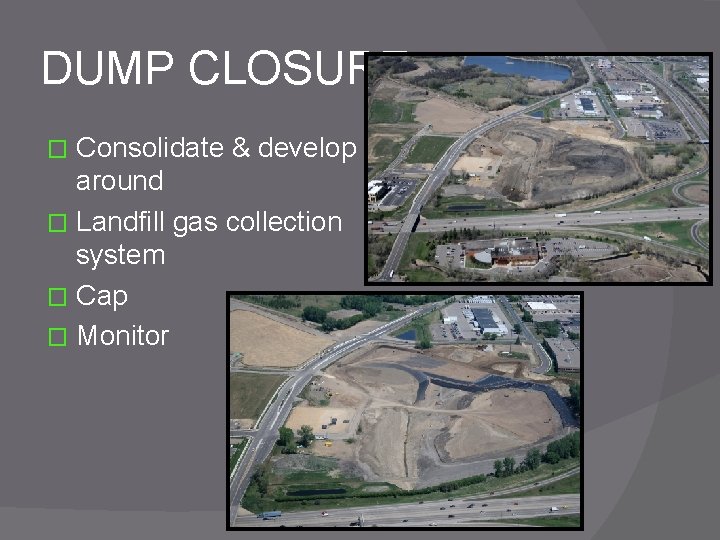 DUMP CLOSURE Consolidate & develop around � Landfill gas collection system � Cap �